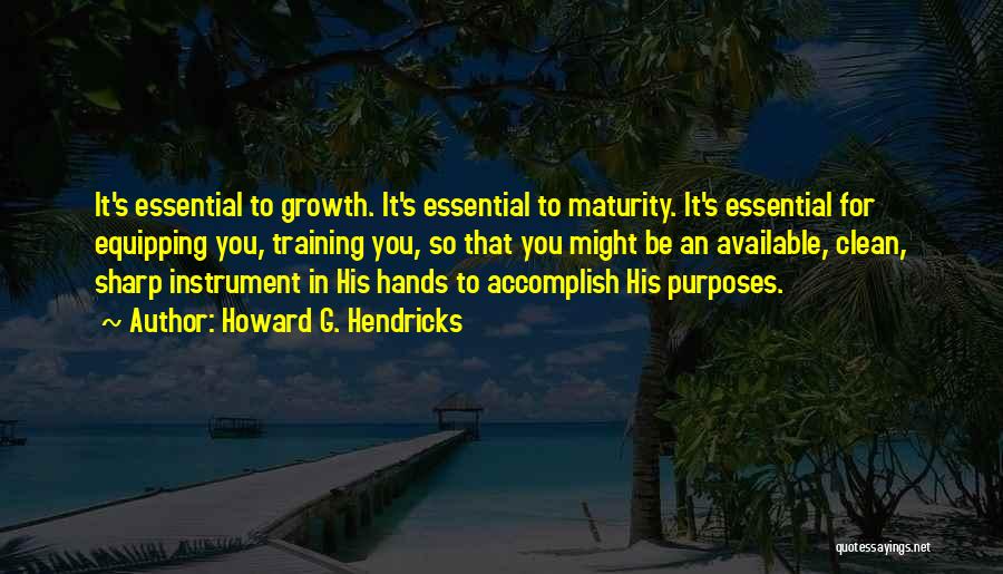 Howard G. Hendricks Quotes: It's Essential To Growth. It's Essential To Maturity. It's Essential For Equipping You, Training You, So That You Might Be