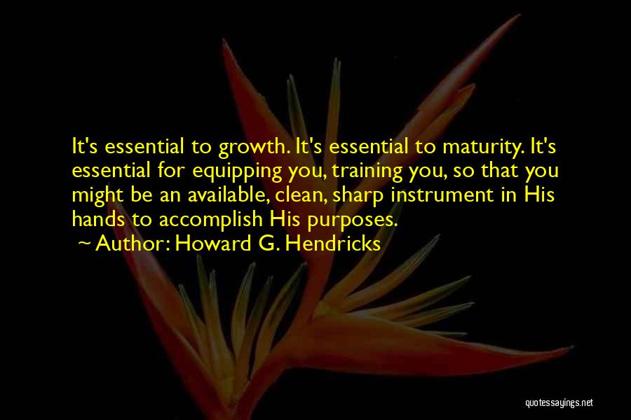 Howard G. Hendricks Quotes: It's Essential To Growth. It's Essential To Maturity. It's Essential For Equipping You, Training You, So That You Might Be