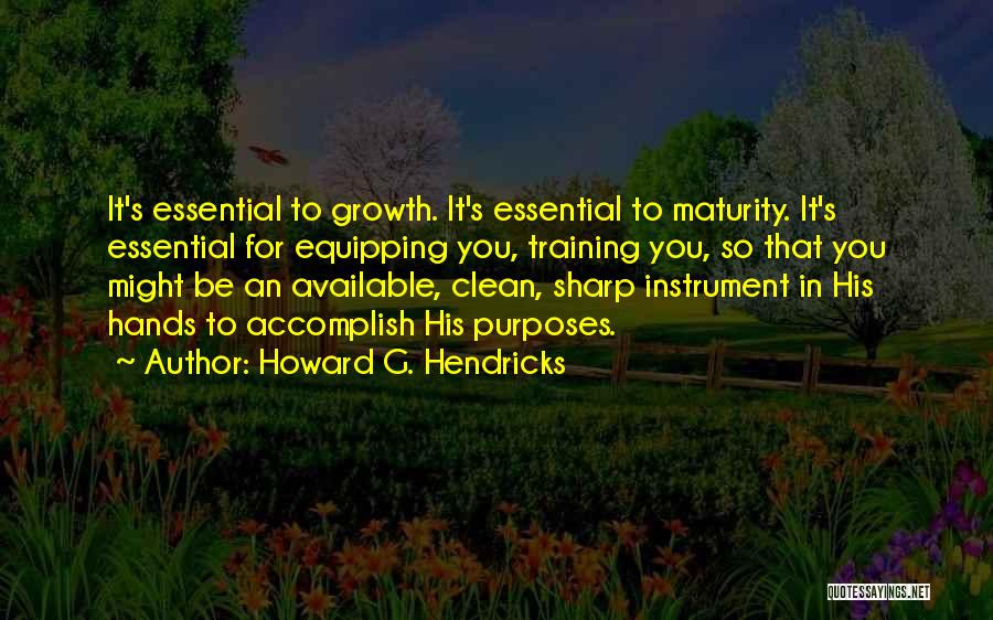 Howard G. Hendricks Quotes: It's Essential To Growth. It's Essential To Maturity. It's Essential For Equipping You, Training You, So That You Might Be