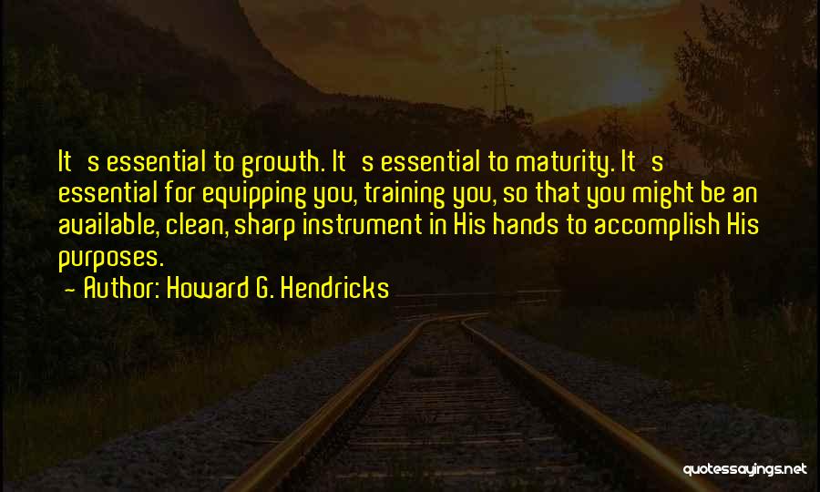 Howard G. Hendricks Quotes: It's Essential To Growth. It's Essential To Maturity. It's Essential For Equipping You, Training You, So That You Might Be