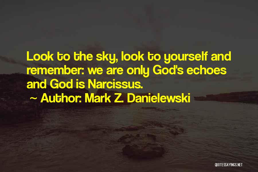 Mark Z. Danielewski Quotes: Look To The Sky, Look To Yourself And Remember: We Are Only God's Echoes And God Is Narcissus.