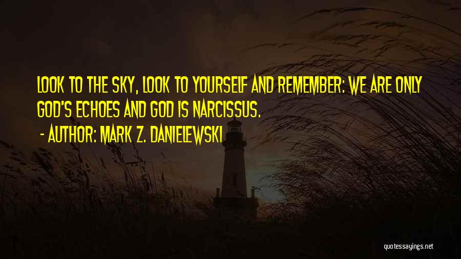 Mark Z. Danielewski Quotes: Look To The Sky, Look To Yourself And Remember: We Are Only God's Echoes And God Is Narcissus.
