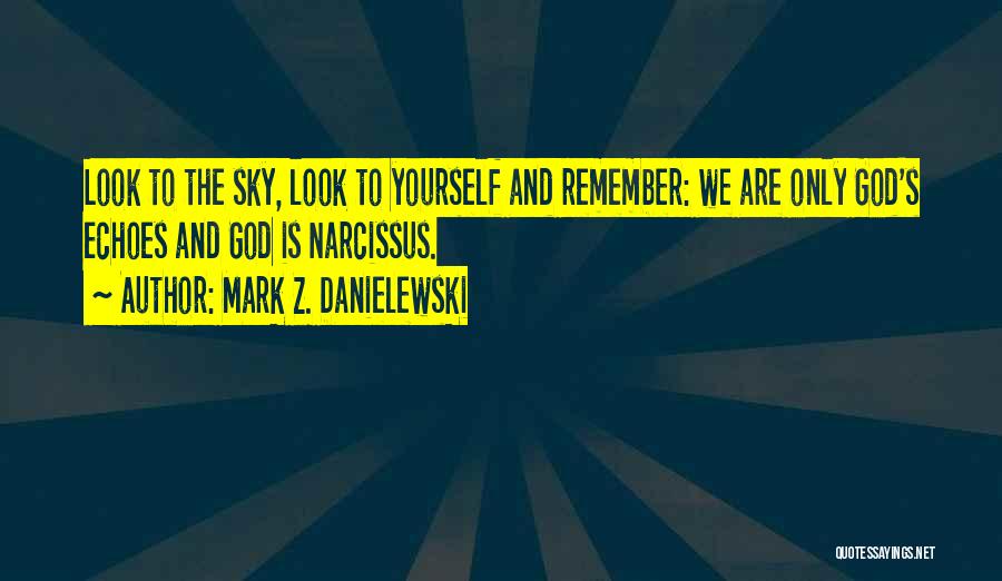Mark Z. Danielewski Quotes: Look To The Sky, Look To Yourself And Remember: We Are Only God's Echoes And God Is Narcissus.