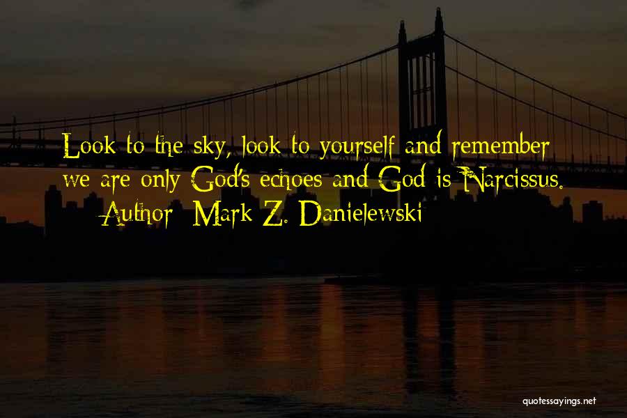 Mark Z. Danielewski Quotes: Look To The Sky, Look To Yourself And Remember: We Are Only God's Echoes And God Is Narcissus.