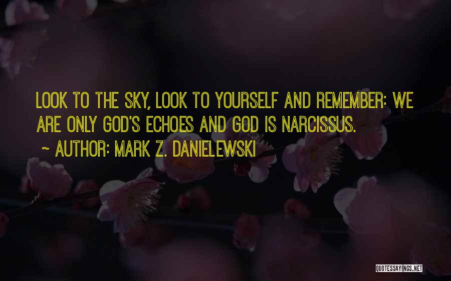 Mark Z. Danielewski Quotes: Look To The Sky, Look To Yourself And Remember: We Are Only God's Echoes And God Is Narcissus.