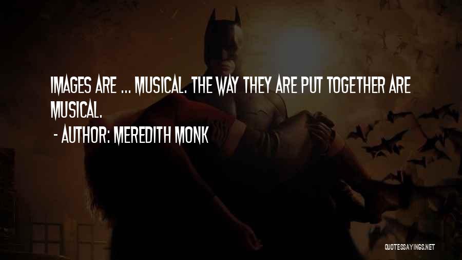 Meredith Monk Quotes: Images Are ... Musical. The Way They Are Put Together Are Musical.