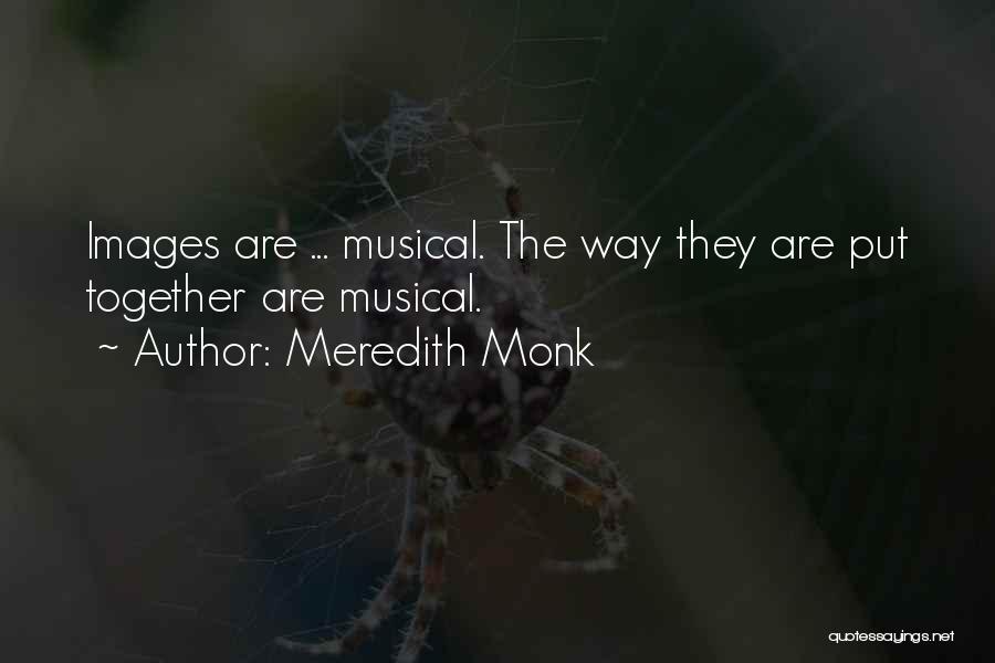 Meredith Monk Quotes: Images Are ... Musical. The Way They Are Put Together Are Musical.