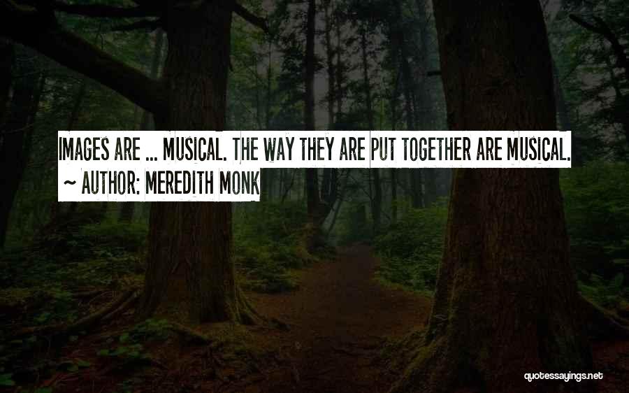 Meredith Monk Quotes: Images Are ... Musical. The Way They Are Put Together Are Musical.