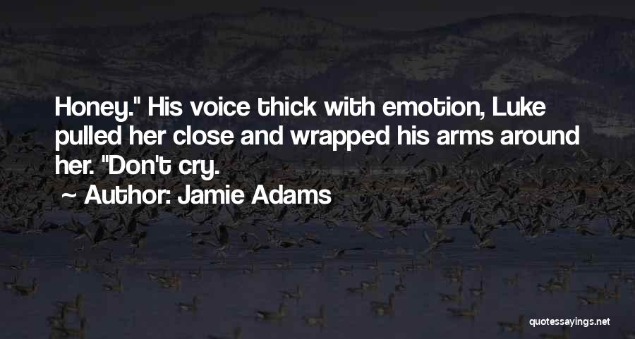 Jamie Adams Quotes: Honey. His Voice Thick With Emotion, Luke Pulled Her Close And Wrapped His Arms Around Her. Don't Cry.