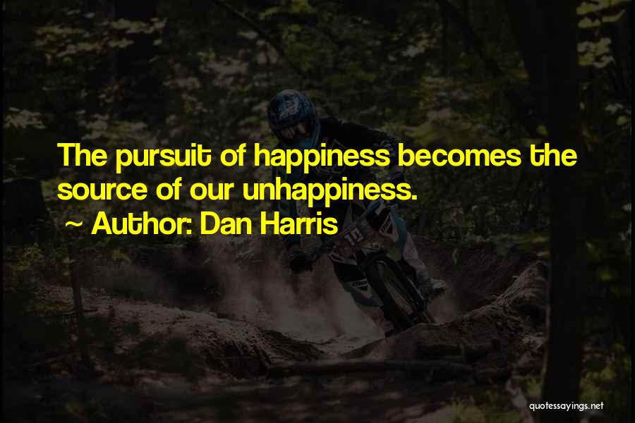 Dan Harris Quotes: The Pursuit Of Happiness Becomes The Source Of Our Unhappiness.