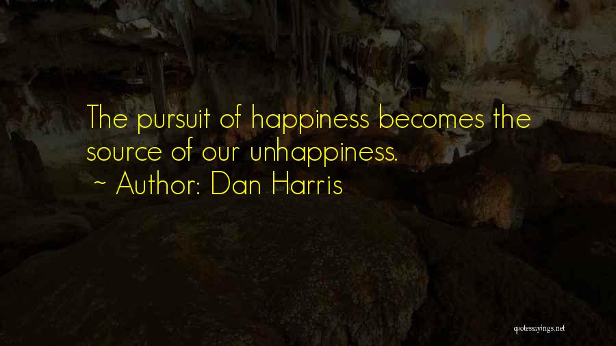 Dan Harris Quotes: The Pursuit Of Happiness Becomes The Source Of Our Unhappiness.