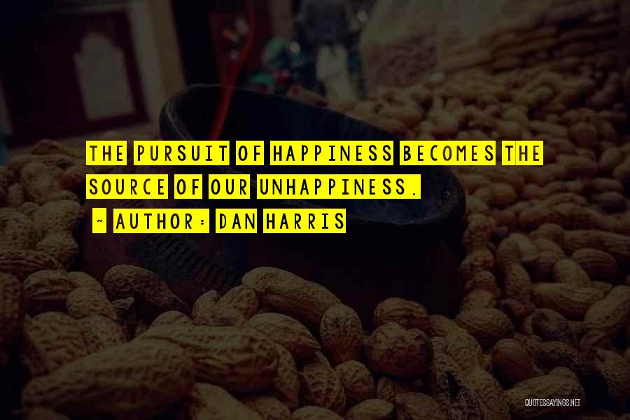 Dan Harris Quotes: The Pursuit Of Happiness Becomes The Source Of Our Unhappiness.