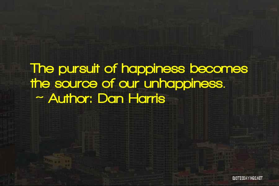 Dan Harris Quotes: The Pursuit Of Happiness Becomes The Source Of Our Unhappiness.