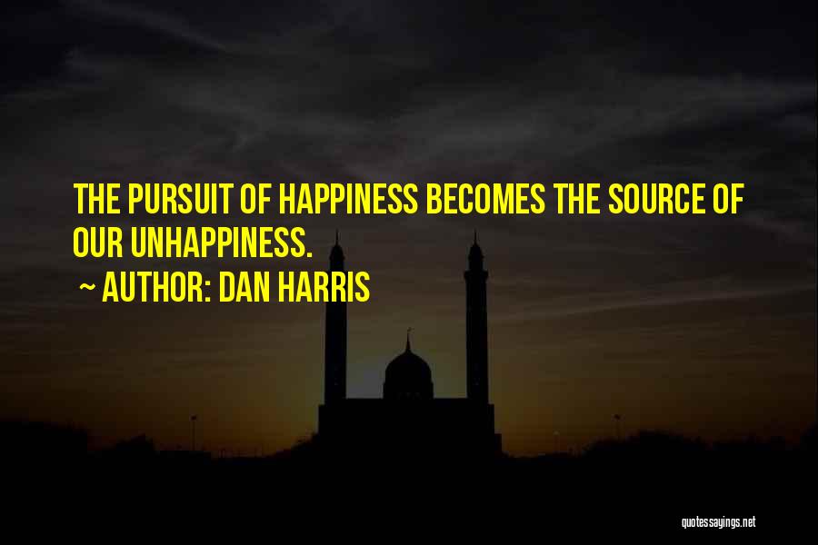 Dan Harris Quotes: The Pursuit Of Happiness Becomes The Source Of Our Unhappiness.