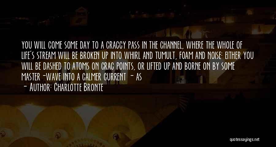 Charlotte Bronte Quotes: You Will Come Some Day To A Craggy Pass In The Channel, Where The Whole Of Life's Stream Will Be