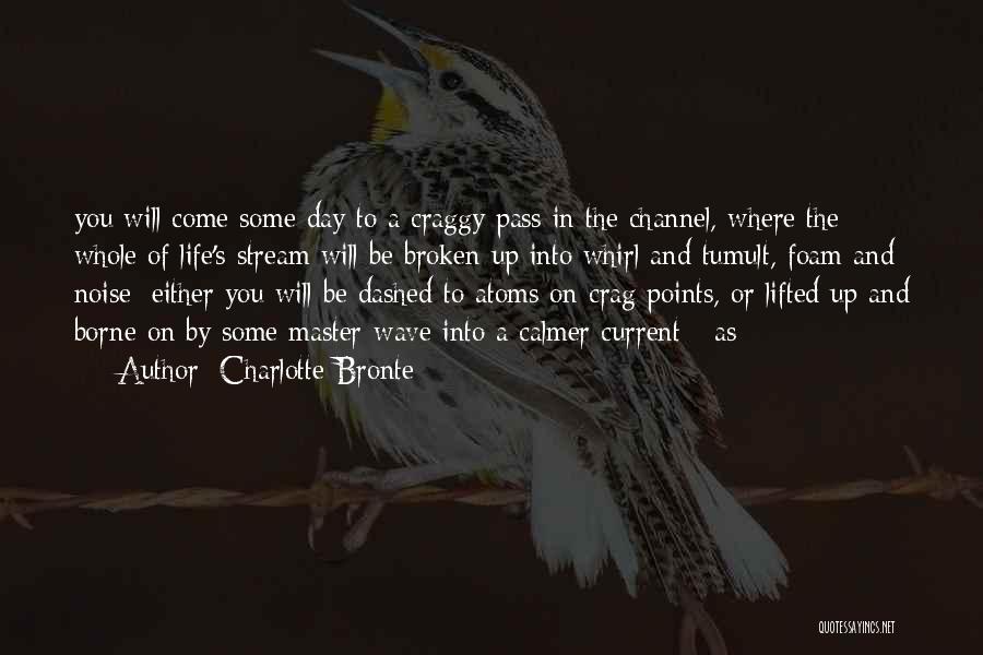 Charlotte Bronte Quotes: You Will Come Some Day To A Craggy Pass In The Channel, Where The Whole Of Life's Stream Will Be