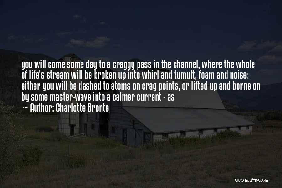 Charlotte Bronte Quotes: You Will Come Some Day To A Craggy Pass In The Channel, Where The Whole Of Life's Stream Will Be