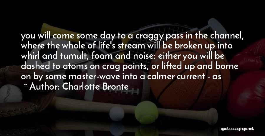 Charlotte Bronte Quotes: You Will Come Some Day To A Craggy Pass In The Channel, Where The Whole Of Life's Stream Will Be