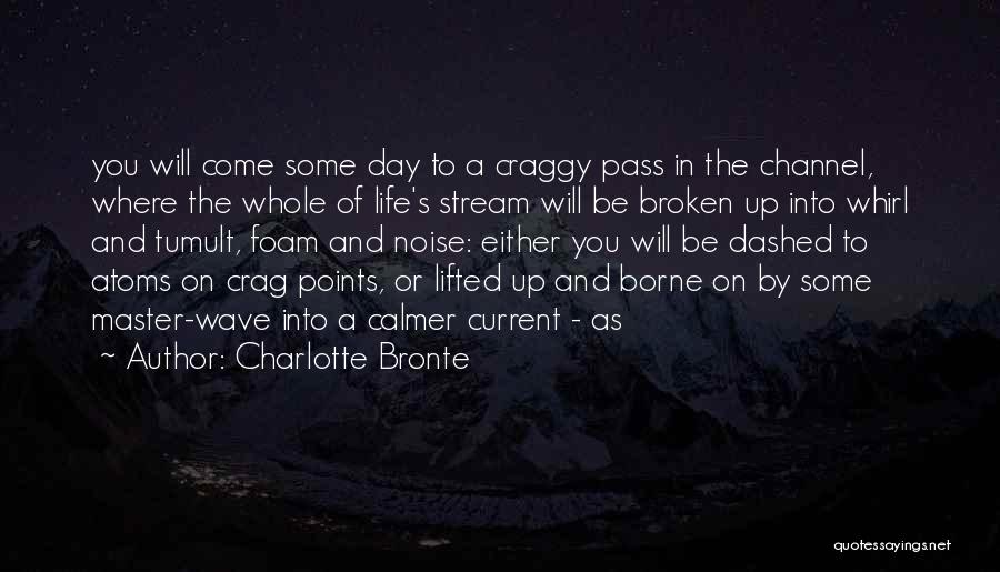 Charlotte Bronte Quotes: You Will Come Some Day To A Craggy Pass In The Channel, Where The Whole Of Life's Stream Will Be
