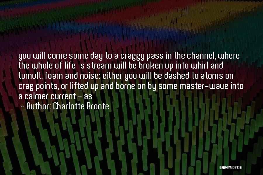 Charlotte Bronte Quotes: You Will Come Some Day To A Craggy Pass In The Channel, Where The Whole Of Life's Stream Will Be