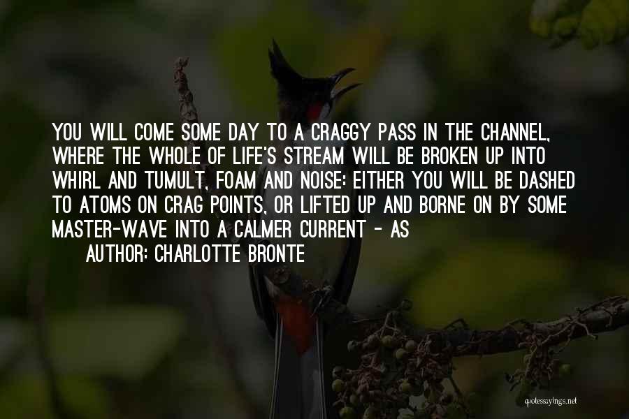 Charlotte Bronte Quotes: You Will Come Some Day To A Craggy Pass In The Channel, Where The Whole Of Life's Stream Will Be
