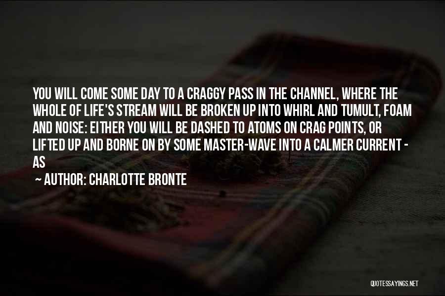 Charlotte Bronte Quotes: You Will Come Some Day To A Craggy Pass In The Channel, Where The Whole Of Life's Stream Will Be