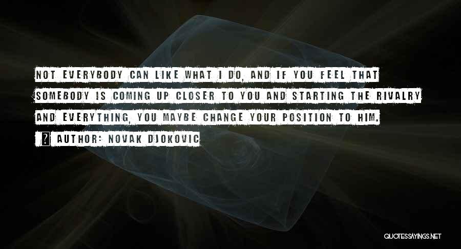 Novak Djokovic Quotes: Not Everybody Can Like What I Do, And If You Feel That Somebody Is Coming Up Closer To You And