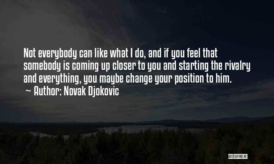 Novak Djokovic Quotes: Not Everybody Can Like What I Do, And If You Feel That Somebody Is Coming Up Closer To You And
