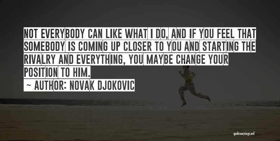 Novak Djokovic Quotes: Not Everybody Can Like What I Do, And If You Feel That Somebody Is Coming Up Closer To You And