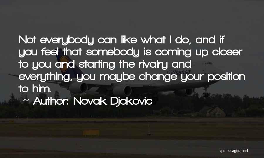 Novak Djokovic Quotes: Not Everybody Can Like What I Do, And If You Feel That Somebody Is Coming Up Closer To You And
