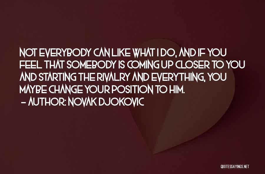 Novak Djokovic Quotes: Not Everybody Can Like What I Do, And If You Feel That Somebody Is Coming Up Closer To You And