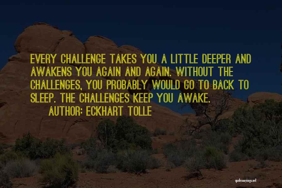 Eckhart Tolle Quotes: Every Challenge Takes You A Little Deeper And Awakens You Again And Again. Without The Challenges, You Probably Would Go