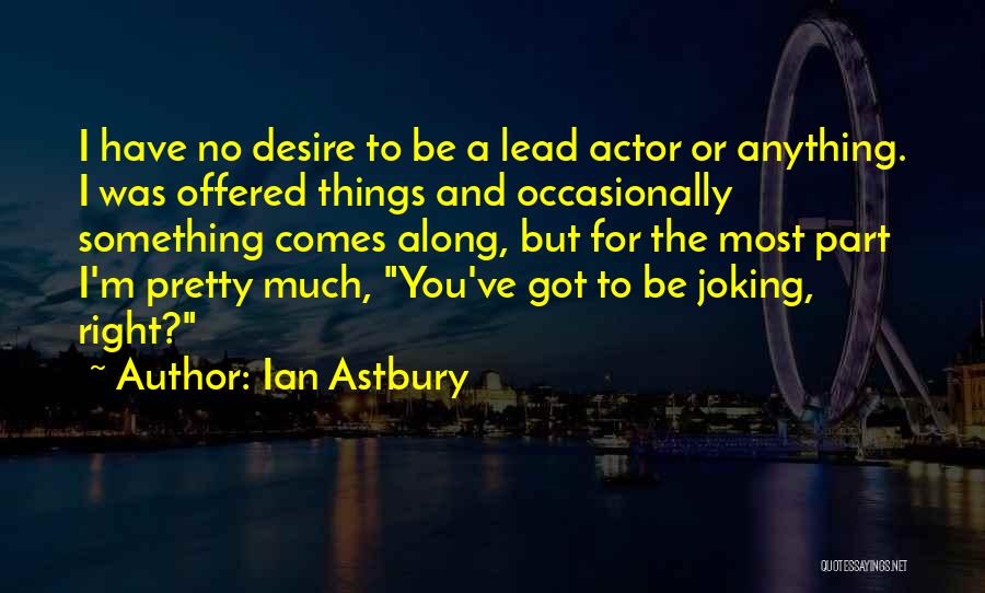 Ian Astbury Quotes: I Have No Desire To Be A Lead Actor Or Anything. I Was Offered Things And Occasionally Something Comes Along,
