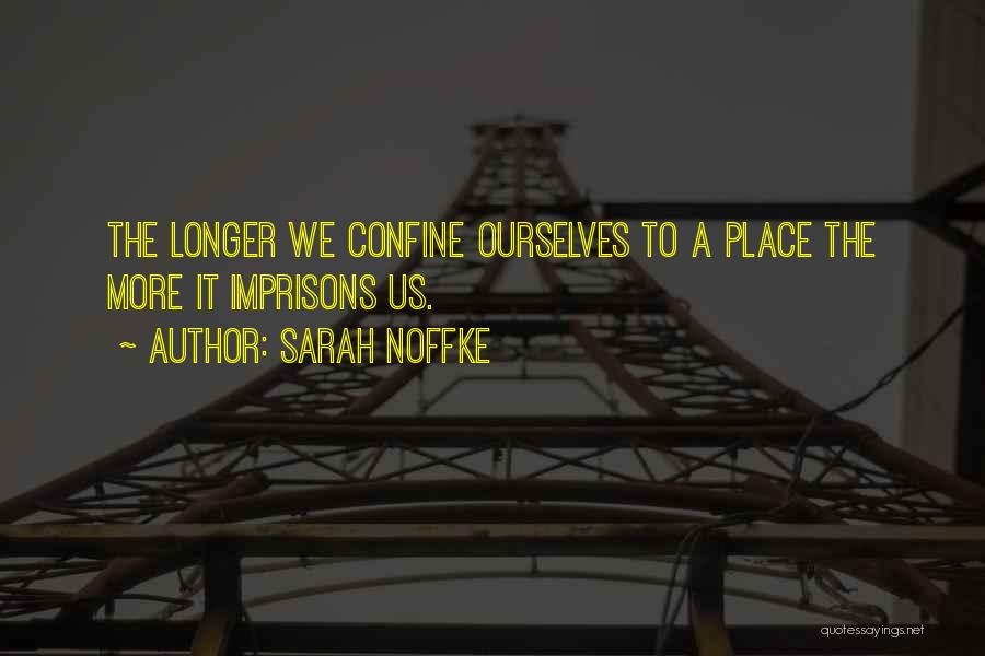 Sarah Noffke Quotes: The Longer We Confine Ourselves To A Place The More It Imprisons Us.