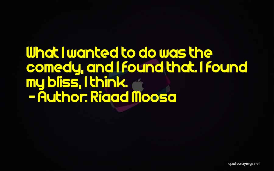 Riaad Moosa Quotes: What I Wanted To Do Was The Comedy, And I Found That. I Found My Bliss, I Think.