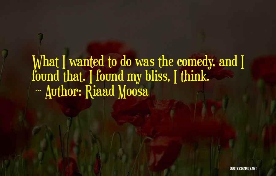 Riaad Moosa Quotes: What I Wanted To Do Was The Comedy, And I Found That. I Found My Bliss, I Think.