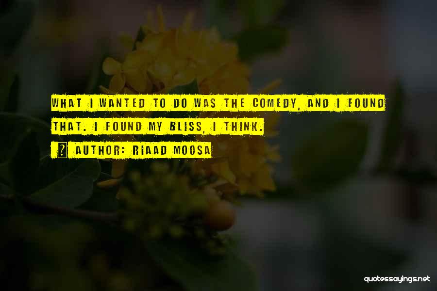 Riaad Moosa Quotes: What I Wanted To Do Was The Comedy, And I Found That. I Found My Bliss, I Think.