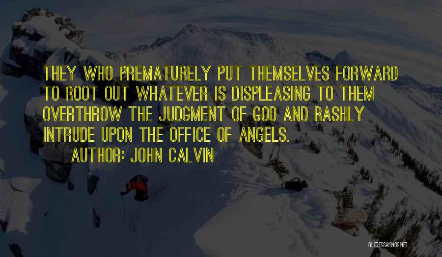 John Calvin Quotes: They Who Prematurely Put Themselves Forward To Root Out Whatever Is Displeasing To Them Overthrow The Judgment Of God And