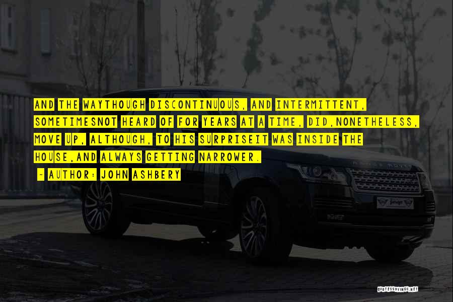 John Ashbery Quotes: And The Waythough Discontinuous, And Intermittent, Sometimesnot Heard Of For Years At A Time, Did,nonetheless, Move Up, Although, To His