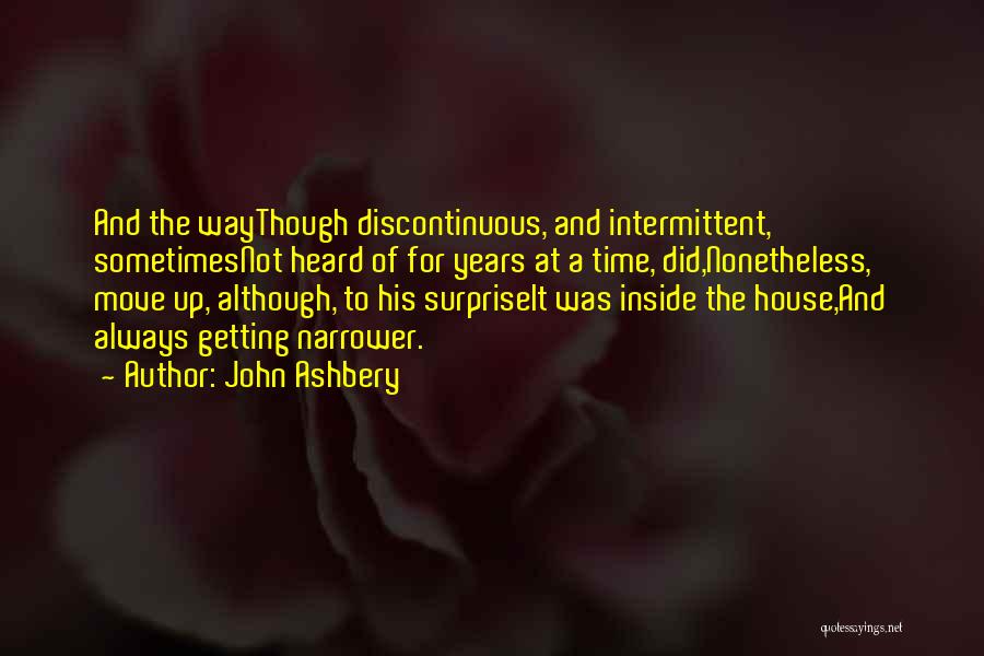 John Ashbery Quotes: And The Waythough Discontinuous, And Intermittent, Sometimesnot Heard Of For Years At A Time, Did,nonetheless, Move Up, Although, To His