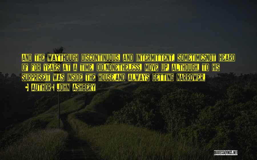 John Ashbery Quotes: And The Waythough Discontinuous, And Intermittent, Sometimesnot Heard Of For Years At A Time, Did,nonetheless, Move Up, Although, To His