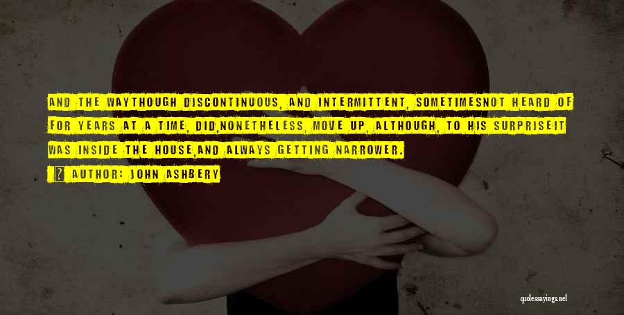 John Ashbery Quotes: And The Waythough Discontinuous, And Intermittent, Sometimesnot Heard Of For Years At A Time, Did,nonetheless, Move Up, Although, To His
