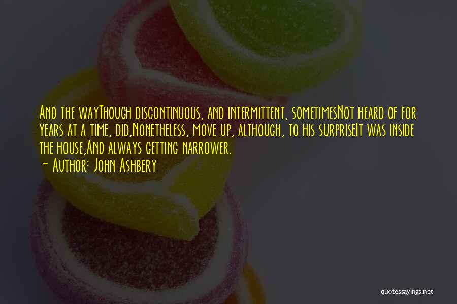 John Ashbery Quotes: And The Waythough Discontinuous, And Intermittent, Sometimesnot Heard Of For Years At A Time, Did,nonetheless, Move Up, Although, To His