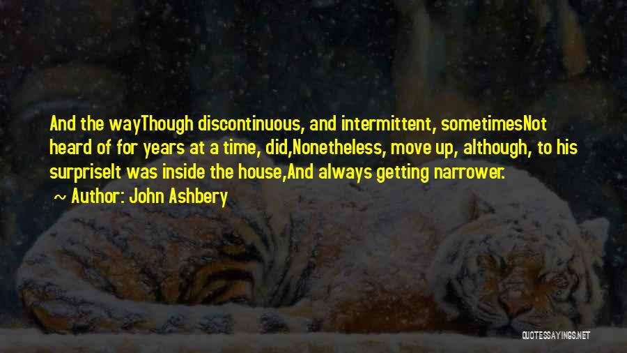 John Ashbery Quotes: And The Waythough Discontinuous, And Intermittent, Sometimesnot Heard Of For Years At A Time, Did,nonetheless, Move Up, Although, To His