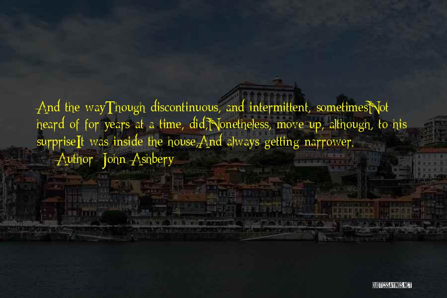 John Ashbery Quotes: And The Waythough Discontinuous, And Intermittent, Sometimesnot Heard Of For Years At A Time, Did,nonetheless, Move Up, Although, To His