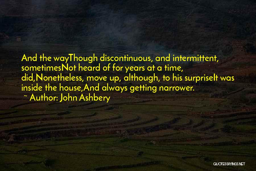John Ashbery Quotes: And The Waythough Discontinuous, And Intermittent, Sometimesnot Heard Of For Years At A Time, Did,nonetheless, Move Up, Although, To His