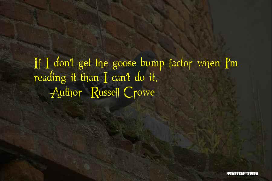 Russell Crowe Quotes: If I Don't Get The Goose-bump Factor When I'm Reading It Than I Can't Do It.