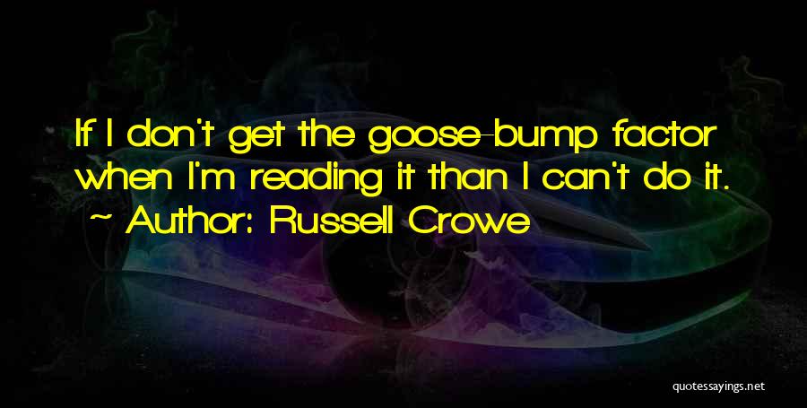 Russell Crowe Quotes: If I Don't Get The Goose-bump Factor When I'm Reading It Than I Can't Do It.