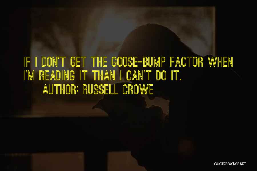 Russell Crowe Quotes: If I Don't Get The Goose-bump Factor When I'm Reading It Than I Can't Do It.