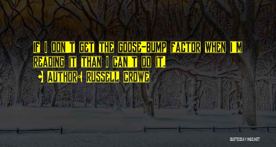 Russell Crowe Quotes: If I Don't Get The Goose-bump Factor When I'm Reading It Than I Can't Do It.